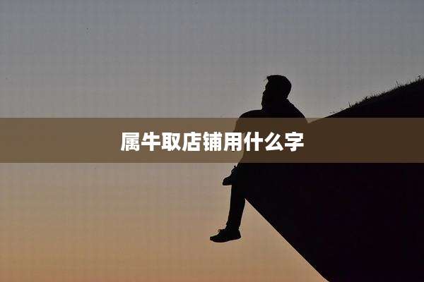 属牛取店铺用什么字