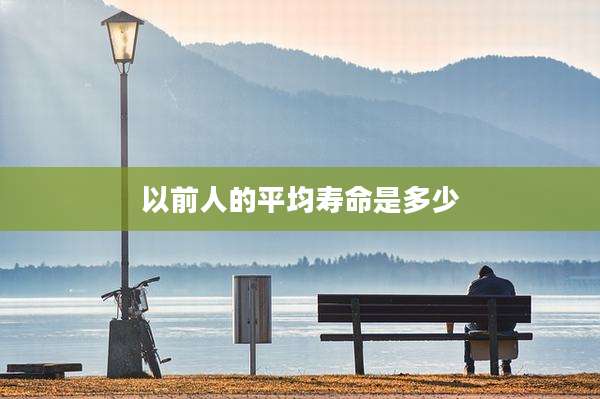 以前人的平均寿命是多少
