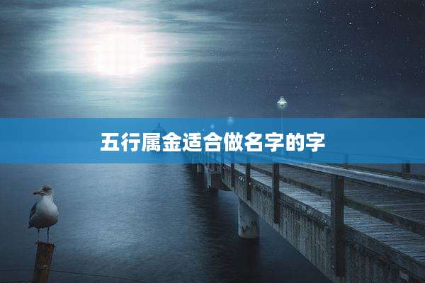 五行属金适合做名字的字