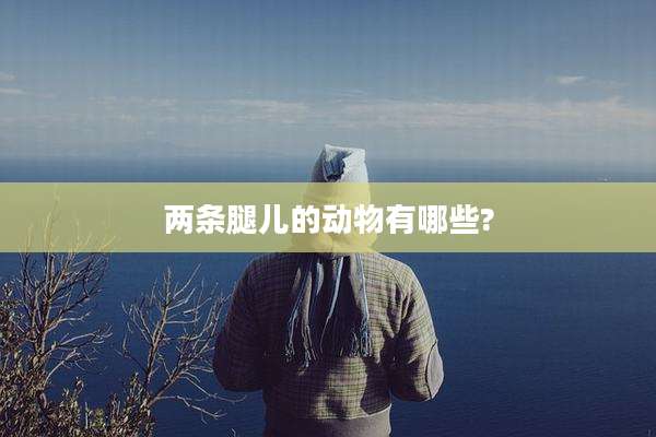 两条腿儿的动物有哪些?