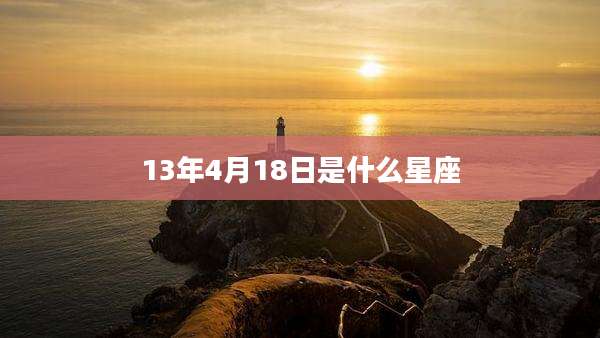 13年4月18日是什么星座