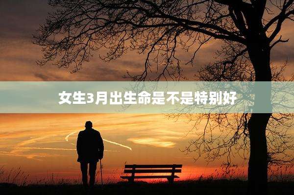 女生3月出生命是不是特别好