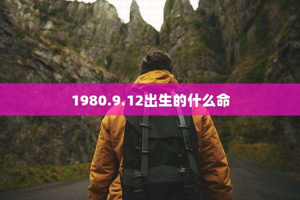 1980.9.12出生的什么命