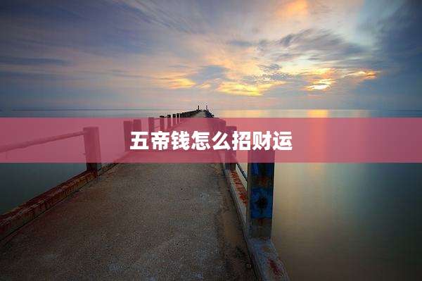 五帝钱怎么招财运
