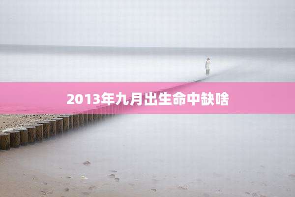 2013年九月出生命中缺啥