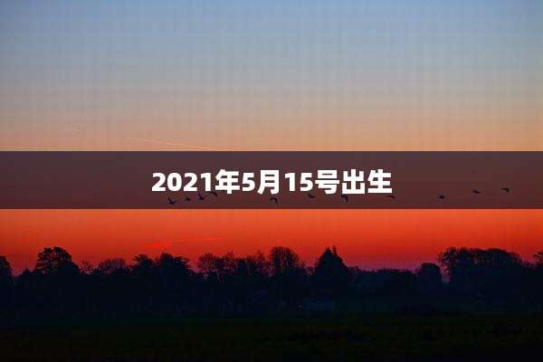 2021年5月15号出生
