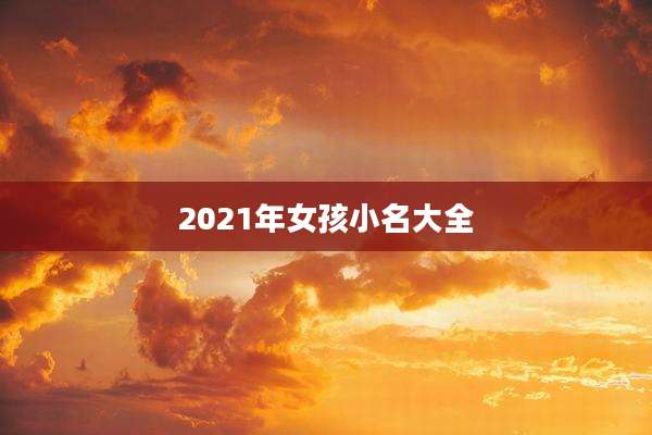2021年女孩小名大全