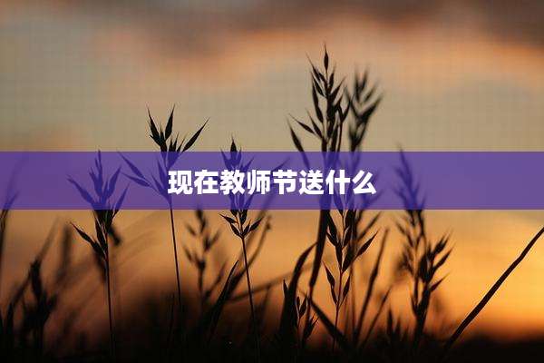 现在教师节送什么