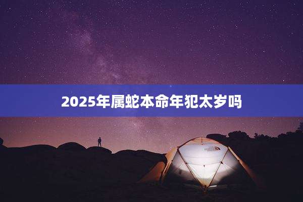 2025年属蛇本命年犯太岁吗