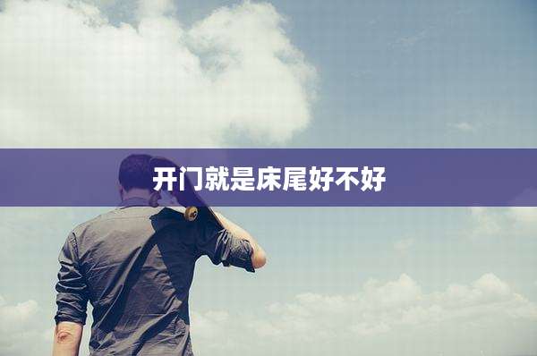 开门就是床尾好不好
