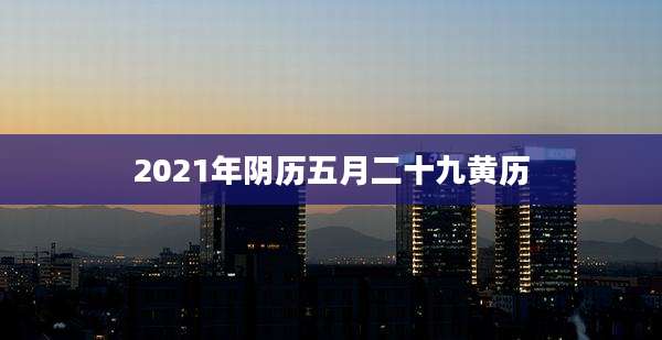 2021年阴历五月二十九黄历
