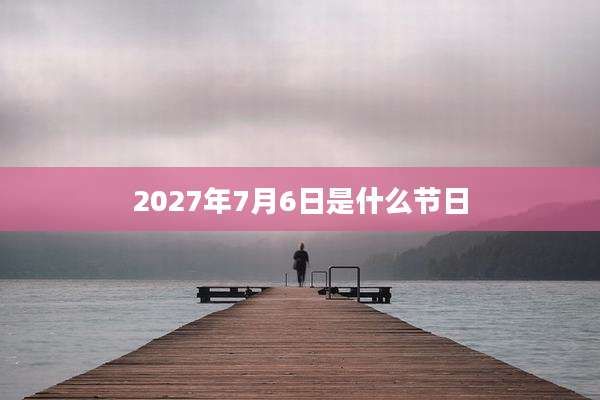 2027年7月6日是什么节日