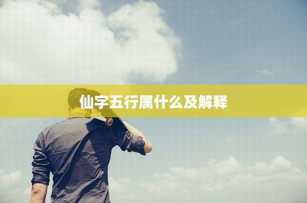 仙字五行属什么及解释