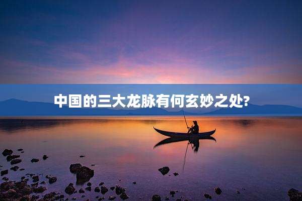 中国的三大龙脉有何玄妙之处?
