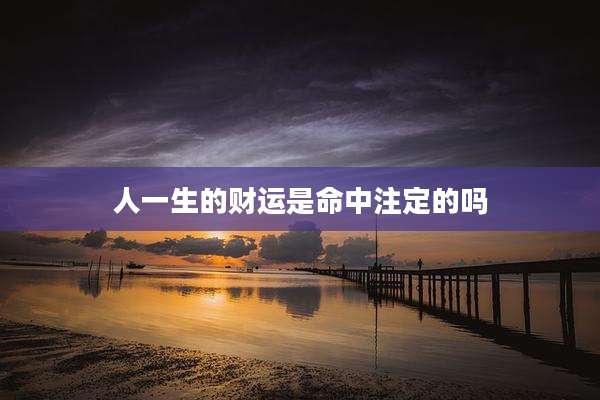 人一生的财运是命中注定的吗