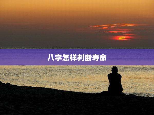 八字怎样判断寿命