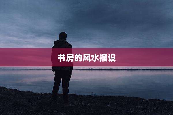 书房的风水摆设