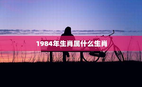 1984年生肖属什么生肖