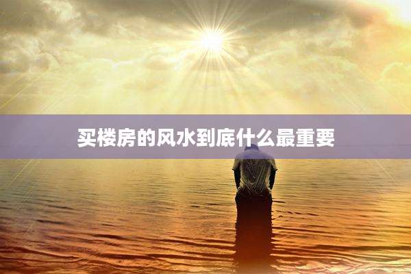 买楼房的风水到底什么最重要