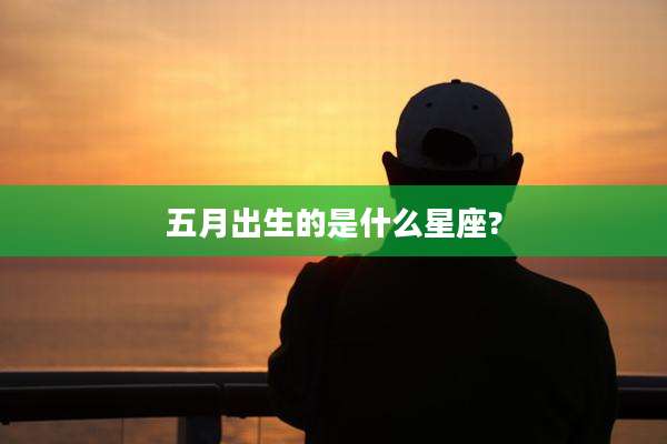 五月出生的是什么星座?