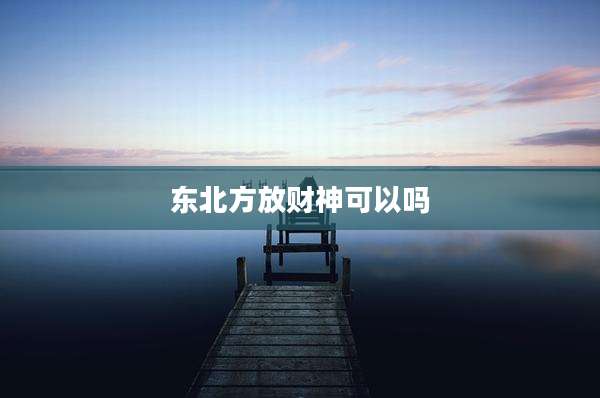 东北方放财神可以吗