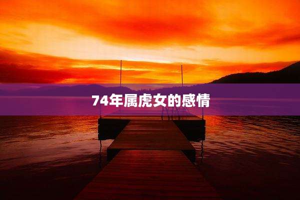 74年属虎女的感情