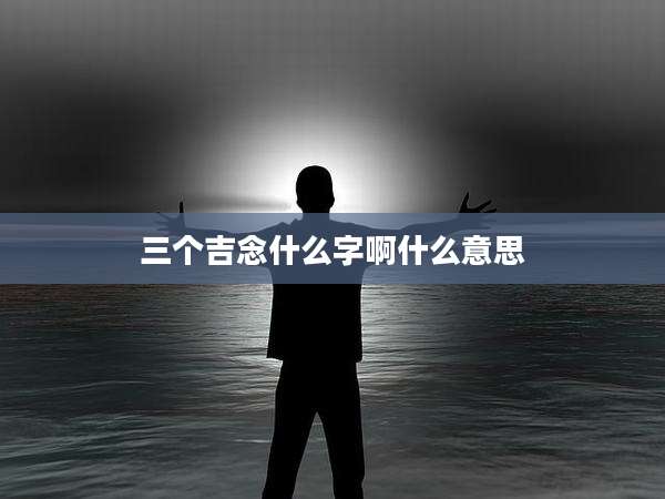 三个吉念什么字啊什么意思