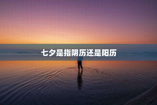 七夕是指阴历还是阳历