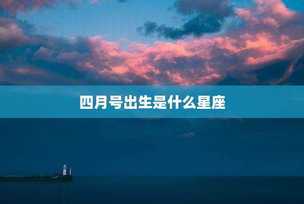 四月号出生是什么星座