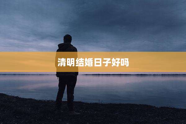 清明结婚日子好吗