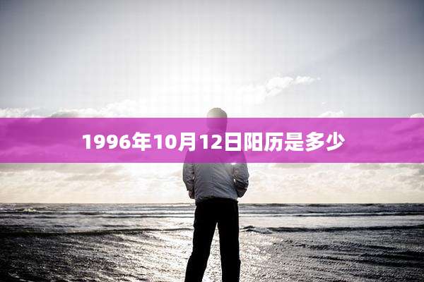 1996年10月12日阳历是多少