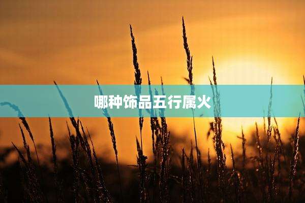 哪种饰品五行属火