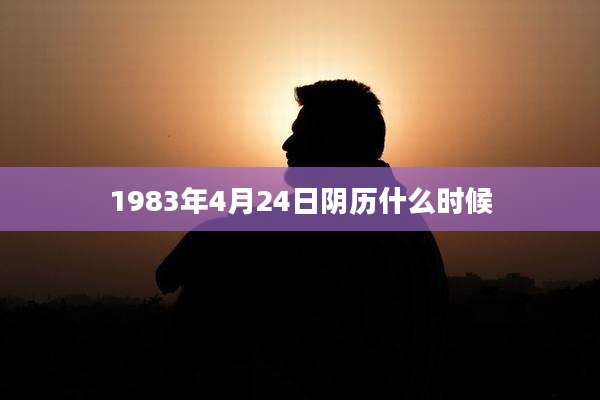 1983年4月24日阴历什么时候