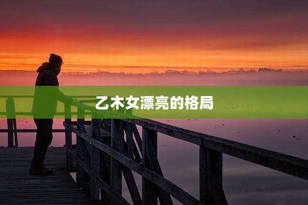 乙木女漂亮的格局