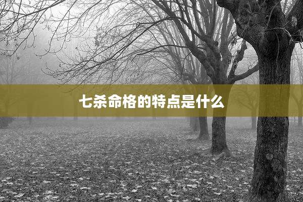 七杀命格的特点是什么