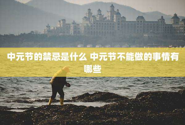 中元节的禁忌是什么 中元节不能做的事情有哪些