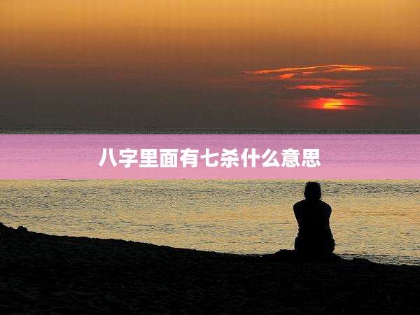 八字里面有七杀什么意思