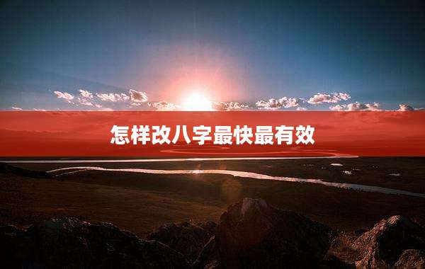 怎样改八字最快最有效