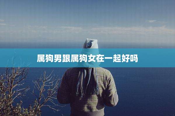 属狗男跟属狗女在一起好吗