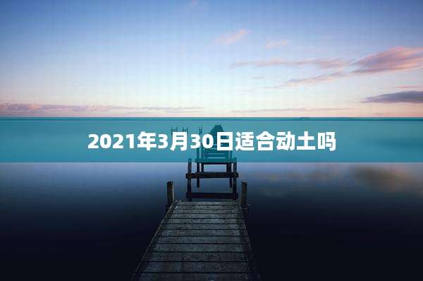 2021年3月30日适合动土吗