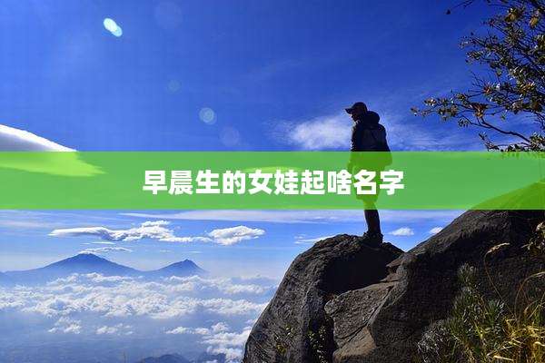 早晨生的女娃起啥名字