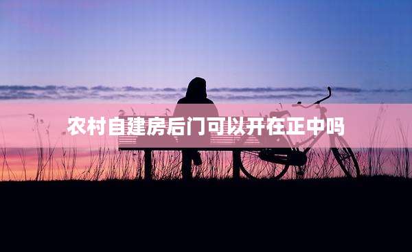 农村自建房后门可以开在正中吗