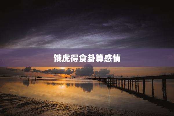 饿虎得食卦算感情