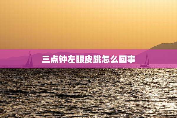 三点钟左眼皮跳怎么回事
