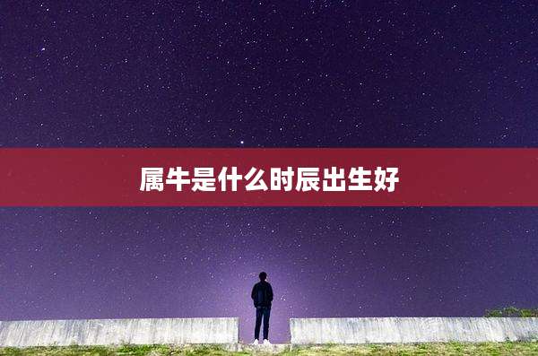 属牛是什么时辰出生好
