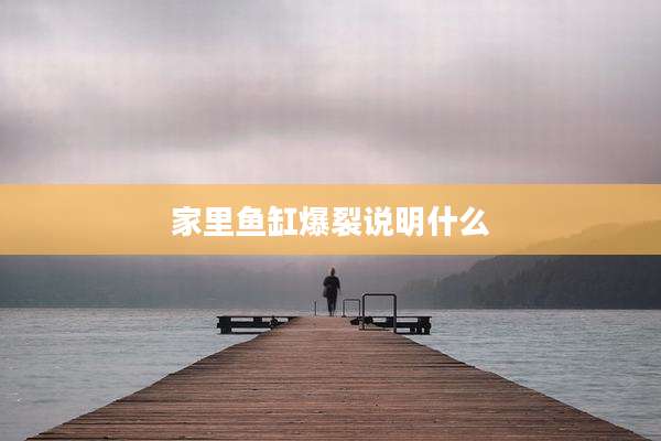 家里鱼缸爆裂说明什么