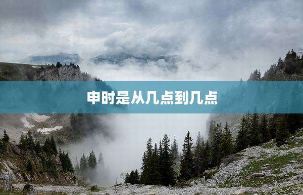 申时是从几点到几点