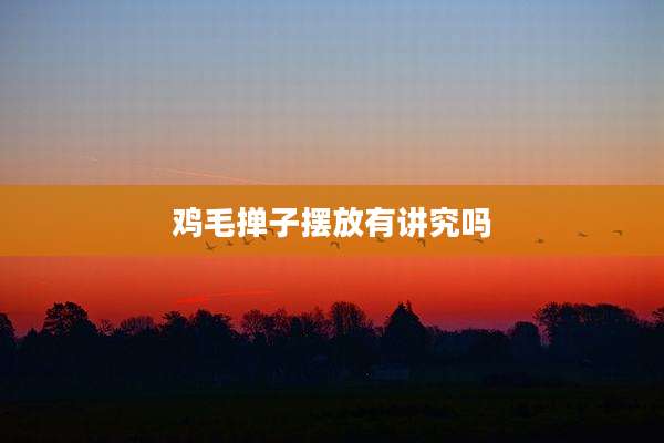 鸡毛掸子摆放有讲究吗