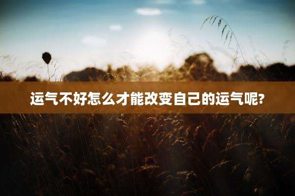 运气不好怎么才能改变自己的运气呢?