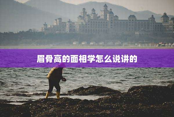 眉骨高的面相学怎么说讲的